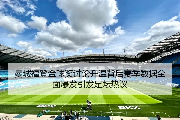 曼城福登金球奖讨论升温背后赛季数据全面爆发引发足坛热议
