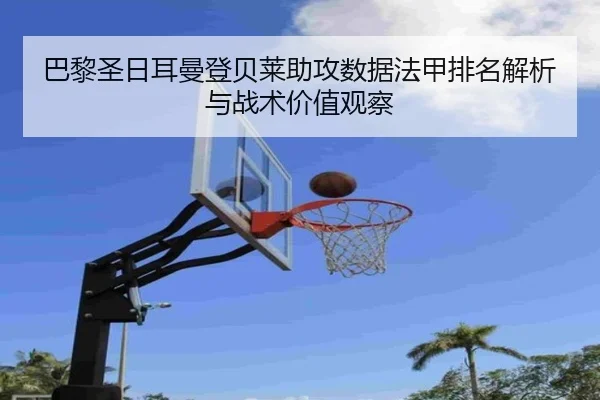 巴黎圣日耳曼登贝莱助攻数据法甲排名解析与战术价值观察
