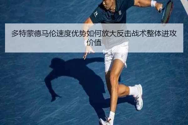 多特蒙德马伦速度优势如何放大反击战术整体进攻价值