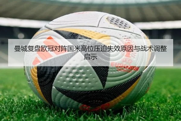 曼城复盘欧冠对阵国米高位压迫失效原因与战术调整启示