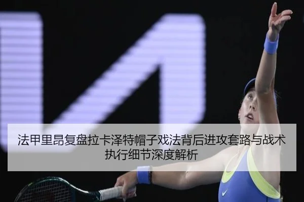 法甲里昂复盘拉卡泽特帽子戏法背后进攻套路与战术执行细节深度解析