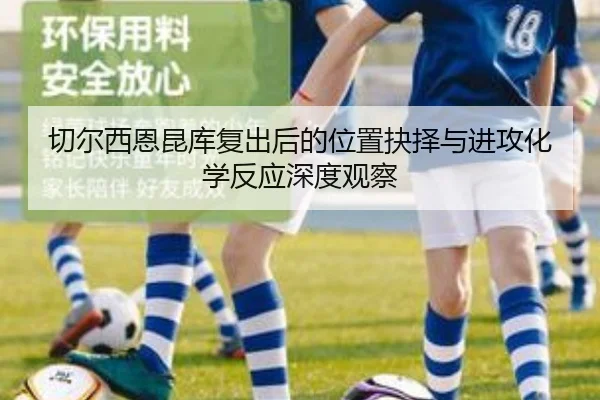 切尔西恩昆库复出后的位置抉择与进攻化学反应深度观察