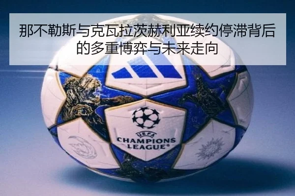 那不勒斯与克瓦拉茨赫利亚续约停滞背后的多重博弈与未来走向