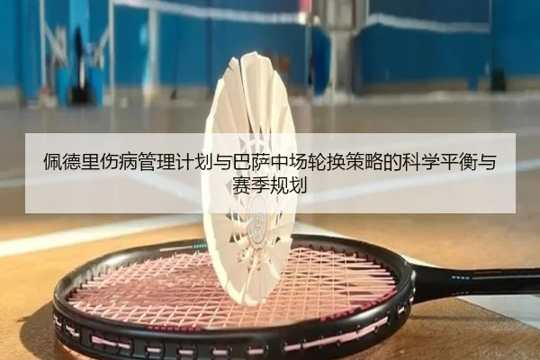 佩德里伤病管理计划与巴萨中场轮换策略的科学平衡与赛季规划